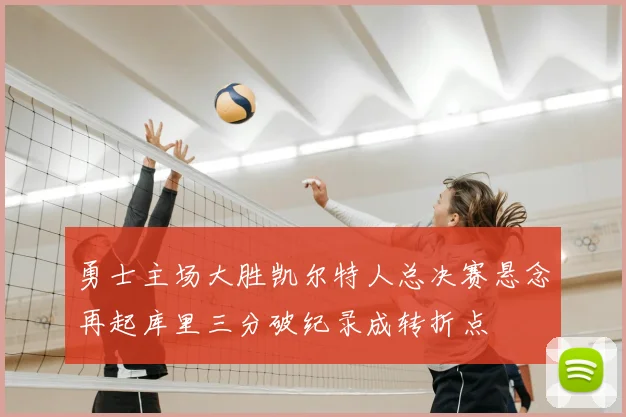 勇士主场大胜凯尔特人总决赛悬念再起库里三分破纪录成转折点